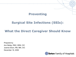 Preventing Surgical Site Infections (SSIs): What the Direct Caregiver Should Know  Prepared by Ann Bailey, RNC, BSN, CIC Joanne Dixon, RN, MN, CIC December 16, 2009