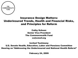 THE COMMONWEALTH FUND  Insurance Design Matters: Underinsured Trends, Health and Financial Risks, and Principles for Reform Cathy Schoen Senior Vice President The Commonwealth Fund cs@cmwf.org Invited Testimony U.S.
