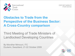 Obstacles to Trade from the Perspective of the Business Sector: A Cross-Country comparison Third Meeting of Trade Ministers of Landlocked Developing Countries By Mondher Mimouni,