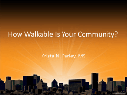 How Walkable Is Your Community? Krista N. Farley, MS The Plan • • • • •  Overview of Healthy Communities (10) Walk Around Neighborhood (30) Debrief on What You.
