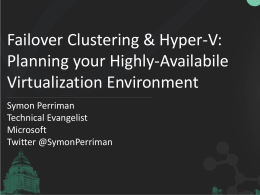 Failover Clustering & Hyper-V: Planning your Highly-Availabile Virtualization Environment Symon Perriman Technical Evangelist Microsoft Twitter @SymonPerriman.