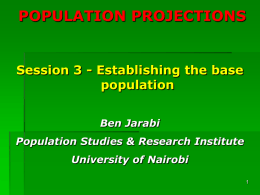 POPULATION PROJECTIONS  Session 3 - Establishing the base population Ben Jarabi Population Studies & Research Institute University of Nairobi.