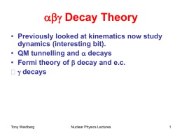 abg Decay Theory • Previously looked at kinematics now study dynamics (interesting bit). • QM tunnelling and a decays • Fermi theory of b.
