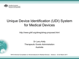 Unique Device Identification (UDI) System for Medical Devices http://www.ghtf.org/ahwg/ahwg-proposed.html  Dr Larry Kelly Therapeutic Goods Administration Australia  WHO Informal Consultation on Nomenclatures for Medical Devices – Geneva.