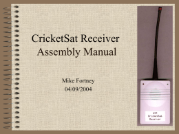 CricketSat Receiver Assembly Manual Mike Fortney 04/09/2004 Index • • • • • • • • • •  Parts List Parts Layout Completed Board - Top View Circuit Board Assembly Enclosure Modifications Final Assembly Testing Troubleshooting Schematic More sections to be added: Features,