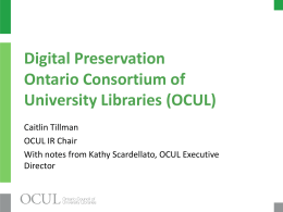 Digital Preservation Ontario Consortium of University Libraries (OCUL) Caitlin Tillman OCUL IR Chair With notes from Kathy Scardellato, OCUL Executive Director.