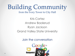 Building Community from the Ivory Tower to City Hall  Kris Cortez Andrew Baalerud Ryan Jackson Grand Valley State University Join the conversation.