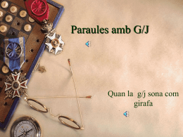 Paraules amb G/J  Quan la g/j sona com girafa S&rsquo;escriu g davant de e i de i. S&rsquo;escriu j davant de a, o.