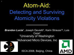Atom-Aid: Detecting and Surviving Atomicity Violations Brandon Lucia†, Joseph Devietti†, Karin Strauss†‡, Luis Ceze† †University  of Washington ‡Advanced Micro Devices, Inc  ISCA 2008, Beijing, China.