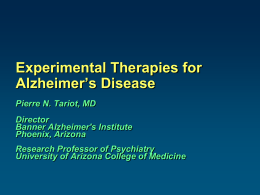 Experimental Therapies for Alzheimer’s Disease Pierre N. Tariot, MD  Director Banner Alzheimer's Institute Phoenix, Arizona Research Professor of Psychiatry University of Arizona College of Medicine.