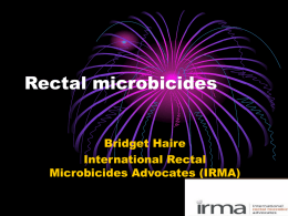 Rectal microbicides Bridget Haire International Rectal Microbicides Advocates (IRMA) Overview • Women and men have anal sex • Vaginal microbicides will be used ano/rectally • Rectal safety.
