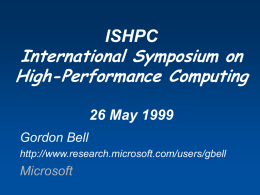 ISHPC International Symposium on High-Performance Computing 26 May 1999 Gordon Bell http://www.research.microsoft.com/users/gbell  Microsoft What a difference spending >10X/system & 25 years makes! 40 Tflops ESRDC c2002 (Artist’s view)  150 Mflops CDC 7600+ Cray.