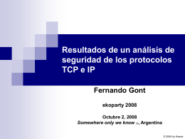 Resultados de un análisis de seguridad de los protocolos TCP e IP Fernando Gont ekoparty 2008 Octubre 2, 2008 Somewhere only we know (*), Argentina © 2004