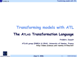 Transforming models with ATL  Transforming models with ATL The ATLAS Transformation Language Frédéric Jouault  ATLAS group (INRIA & LINA), University of Nantes, France http://www.sciences.univ-nantes.fr/lina/atl/  June 9,