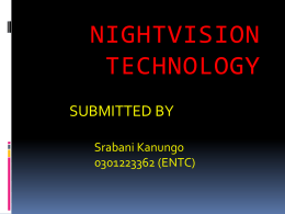 NIGHTVISION TECHNOLOGY SUBMITTED BY Srabani Kanungo 0301223362 (ENTC) INTRODUCTION  Night vision technology enables you to see objects clearly at night at distances up to several  hundred.