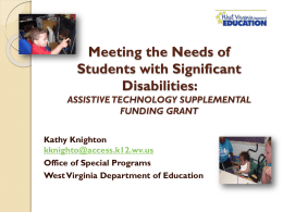 Meeting the Needs of Students with Significant Disabilities: ASSISTIVE TECHNOLOGY SUPPLEMENTAL FUNDING GRANT Kathy Knighton kknighto@access.k12.wv.us Office of Special Programs West Virginia Department of Education.