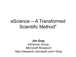 eScience -- A Transformed Scientific Method" Jim Gray, eScience Group, Microsoft Research http://research.microsoft.com/~Gray Outline • • • •  What’s Computer Science? What Do I do? eScience? What’s that? Peer-Reviewed Literature and Data online? How.