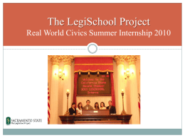 The LegiSchool Project Real World Civics Summer Internship 2010 Introduction THE LEGISCHOOL PROJECT IS A CIVIC EDUCATION COLLABORATION BETWEEN CALIFORNIA STATE UNIVERSITY, SACRAMENTO.