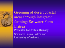 Greening of desert coastal areas through integrated farming: Seawater Farms Eritrea Presented by: Joshua Ramsey Seawater Farms Eritrea and University of Arizona.