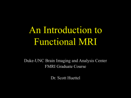 An Introduction to Functional MRI Duke-UNC Brain Imaging and Analysis Center FMRI Graduate Course Dr.