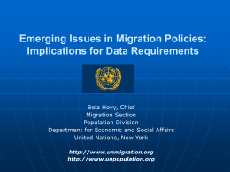 Emerging Issues in Migration Policies: Implications for Data Requirements  Bela Hovy, Chief Migration Section Population Division Department for Economic and Social Affairs United Nations, New York http://www.unmigration.org http://www.unpopulation.org.