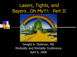 Lasers, Tights, and Bayers…Oh My!!!: Part II  Dwight A. Dishmon, MD Morbidity and Mortality Conference April 6, 2006