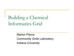 Building a Chemical Informatics Grid Marlon Pierce Community Grids Laboratory Indiana University Acknowledgments   CICC researchers and developers who contributed to this presentation:       Prof.