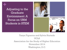 + Adjusting to the Graduate Environment: A Focus on URM Students in STEM  Tanya Figueroa and Sylvia Hurtado UCLA Association for the Study of Higher Education November 2014 Washington, D.C.