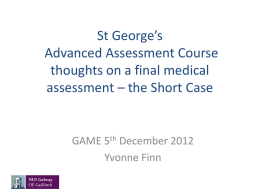 St George’s Advanced Assessment Course thoughts on a final medical assessment – the Short Case  GAME 5th December 2012 Yvonne Finn.