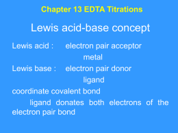 Chapter 13 EDTA Titrations  Lewis acid-base concept Lewis acid :  electron pair acceptor metal Lewis base : electron pair donor ligand coordinate covalent bond ligand donates both electrons.