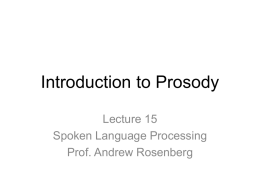 Introduction to Prosody Lecture 15 Spoken Language Processing Prof. Andrew Rosenberg Prosody • Broadly define, the difference between “what is said” and “how it is.