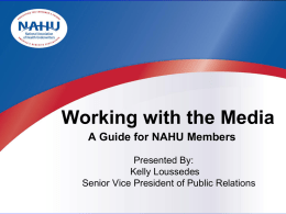 Working with the Media A Guide for NAHU Members Presented By: Kelly Loussedes Senior Vice President of Public Relations.