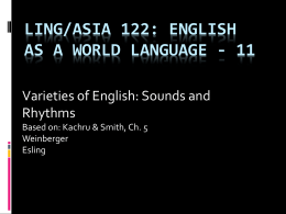 LING/ASIA 122: ENGLISH AS A WORLD LANGUAGE - 11 Varieties of English: Sounds and Rhythms Based on: Kachru & Smith, Ch.