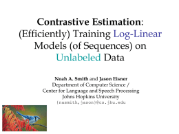 Contrastive Estimation: (Efficiently) Training Log-Linear Models (of Sequences) on Unlabeled Data Noah A. Smith and Jason Eisner Department of Computer Science / Center for Language and.