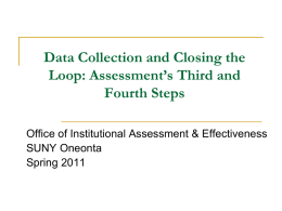Data Collection and Closing the Loop: Assessment’s Third and Fourth Steps Office of Institutional Assessment & Effectiveness SUNY Oneonta Spring 2011