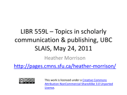 LIBR 559L – Topics in scholarly communication & publishing, UBC SLAIS, May 24, 2011 Heather Morrison http://pages.cmns.sfu.ca/heather-morrison/ This work is licensed under a Creative Commons Attribution-NonCommercial-ShareAlike.