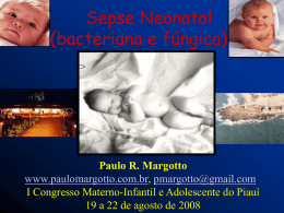 Sepse Neonatal (bacteriana e fúngica) <>  Paulo R. Margotto www.paulomargotto.com.br, pmargotto@gmail.com I Congresso Materno-Infantil e Adolescente do Piauí 19 a 22 de agosto de 2008