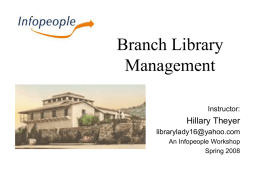 Branch Library Management Instructor:  Hillary Theyer librarylady16@yahoo.com An Infopeople Workshop Spring 2008 This Workshop Is Brought to You By the Infopeople Project Infopeople is a federally-funded grant project supported.
