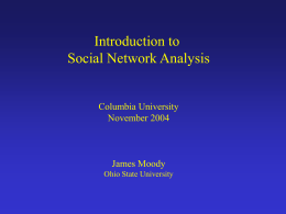 Introduction to Social Network Analysis  Columbia University November 2004  James Moody Ohio State University Introduction We live in a connected world: “To speak of social life is.