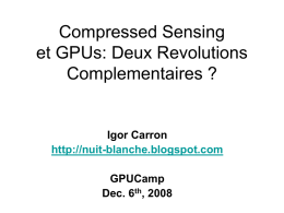 Compressed Sensing et GPUs: Deux Revolutions Complementaires ?  Igor Carron http://nuit-blanche.blogspot.com GPUCamp Dec. 6th, 2008 Intro • • • •  Compressed Sensing: Qu’est que c’est ? Pourquoi est-ce revolutionaire ? Pourquoi les GPUs.
