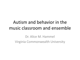 Autism and behavior in the music classroom and ensemble Dr. Alice M.