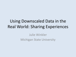 Using Downscaled Data in the Real World: Sharing Experiences Julie Winkler Michigan State University.