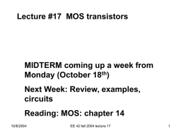 Lecture #17 MOS transistors  MIDTERM coming up a week from Monday (October 18th) Next Week: Review, examples, circuits Reading: MOS: chapter 14 10/8/2004  EE 42 fall 2004