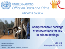 HIV AIDS Section  Comprehensive package of interventions for HIV in prison settings Fabienne Hariga Senior Adviser UNODC HIV AIDS section, Vienna  AIDS 2012 Washington, 27 July 2012
