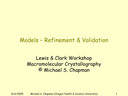 Models – Refinement & Validation Lewis & Clark Workshop Macromolecular Crystallography © Michael S.