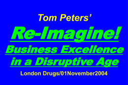 Tom Peters’  Re-Imagine!  Business Excellence in a Disruptive Age London Drugs/01November2004 Slides at …  tompeters.com.