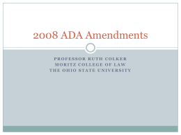2008 ADA Amendments PROFESSOR RUTH COLKER MORITZ COLLEGE OF LAW THE OHIO STATE UNIVERSITY.