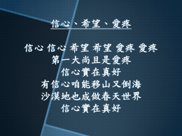 信心、希望、愛疼 信心 信心 希望 希望 愛疼 愛疼 第一大尚且是愛疼 信心實在真好 有信心咱能移山又倒海 沙漠地也成做春天世界 信心實在真好 希望實在真好 有希望 雖然受苦無搖泏 贏試煉得自由 歡喜唱歌 希望實在真好 愛疼實在真好 有愛疼能使重擔得脫離 身輕鬆有平安 快樂得意 愛疼實在真好 愛疼 實在 真好.