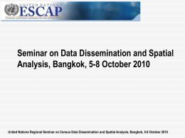 Seminar on Data Dissemination and Spatial Analysis, Bangkok, 5-8 October 2010  United Nations Regional Seminar on Census Data Dissemination and Spatial Analysis,