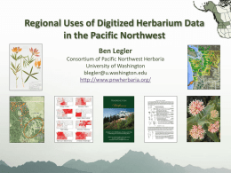 Regional Uses of Digitized Herbarium Data in the Pacific Northwest Ben Legler Consortium of Pacific Northwest Herbaria University of Washington blegler@u.washington.edu http://www.pnwherbaria.org/